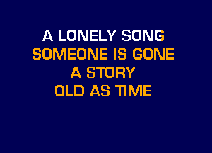 A LONELY SONG
SOMEONE IS GONE
A STORY

OLD AS TIME