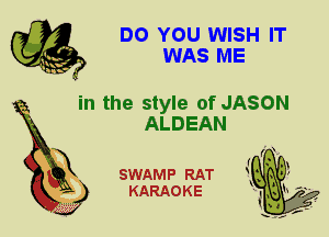 DO YOU WISH IT
WAS ME

in the style of JASON
ALDEAN

X

SWAMP RAT
KARAOKE