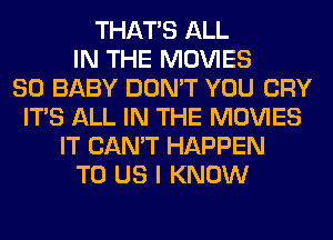 THAT'S ALL
IN THE MOVIES
80 BABY DON'T YOU CRY
ITS ALL IN THE MOVIES
IT CAN'T HAPPEN
TO US I KNOW