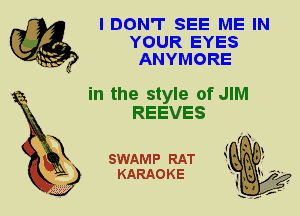 I DON'T SEE ME IN
YOUR EYES
ANYMORE

in the style of JIM
REEVES

X

SWAMP RAT
KARAOKE