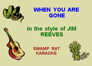 WHEN YOU ARE
GONE

in the style of JIM
REEVES

X

SWAMP RAT
KARAOKE