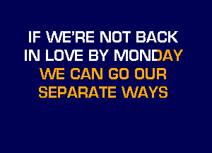 IF WE'RE NOT BACK
IN LOVE BY MONDAY
WE CAN GO OUR
SEPARATE WAYS