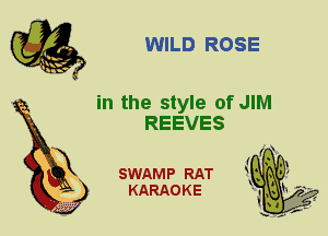 WILD ROSE

in the style of JIM
REEVES

X

SWAMP RAT
KARAO K E