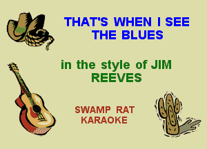 THAT'S WHEN I SEE
THE BLUES

in the style of JIM
REEVES

X

SWAMP RAT
KARAOKE