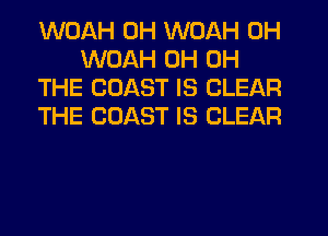 WOAH 0H WOAH 0H
WDAH 0H 0H
THE COAST IS CLEAR
THE COAST IS CLEAR