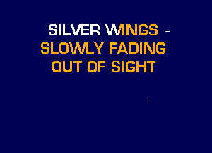 SILVER WINGS -
SLOWLY FADING
OUT OF SIGHT