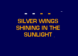 SILVER WINGS
SHINING IN THE

SUNLIGHT .