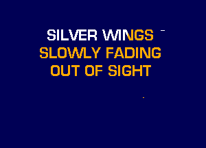 SILVER WINGS -
SLOWLY FADING
OUT OF SIGHT