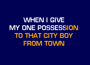WHEN I GIVE
MY ONE POSSESSION

T0 THAT CITY BUY
FROM TOWN