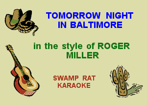 TOMORROW NIGHT
IN BALTIMORE

in the style of ROGER
MILLER

SWAMP RAT
KARAOKE