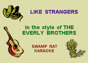 LIKE STRANGERS

in the style of THE
EVERLY BROTHERS

X

SWAMP RAT
KARAOKE