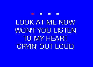 LOOK AT ME NOW
WON'T YOU LISTEN
TO MY HEART
CRYIN' OUT LOUD

g