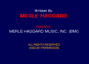 Written Byz

MERLE HAGGARD MUSIC, INC. (BMIJ

ALL RIGHTS RESERVED.
USED 8V PERMISSION.
