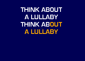 THINK ABOUT
A LULLABY
THINK ABOUT

A LULLABY