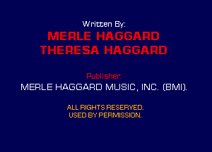 Written Byz

MERLE HAGGARD MUSIC, INC (BMll

ALL RXGHTS RESERVED.
USED BY PERMISSION.