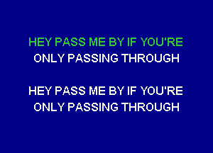 HEY PASS ME BY IF YOU'RE
ONLY PASSING THROUGH

HEY PASS ME BY IF YOU'RE
ONLY PASSING THROUGH