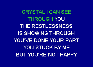 CRYSTAL I CAN SEE
THROUGH YOU
THE RESTLESSNESS
IS SHOWING THROUGH
YOU'VE DONE YOUR PART
YOU STUCK BY ME

BUT YOU'RE NOT HAPPY l