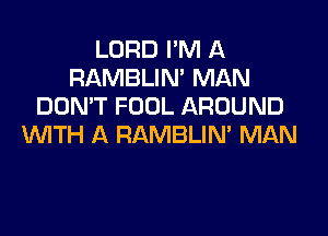 LORD I'M A
RAMBLIN' MAN
DDMT FOOL AROUND

WITH A RAMBLIN' MAN