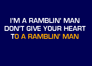 I'M A RAMBLIN' MAN
DON'T GIVE YOUR HEART
TO A RAMBLIN' MAN