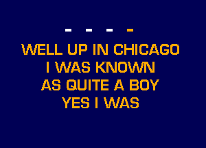 1WELL UP IN CHICAGO
I WAS KNOWN

AS QUITE A BOY
YES I WAS