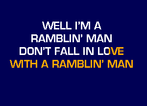 WELL I'M A
RAMBLIN' MAN
DON'T FALL IN LOVE

WTH A RAMBLIM MAN