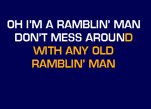 0H I'M A RAMBLIN' MAN
DON'T MESS AROUND
WITH ANY OLD
RAMBLIN' MAN