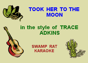 TOOK HER TO THE
MOON

in the style of TRACE
ADKINS

SWAMP RAT
KARAOKE