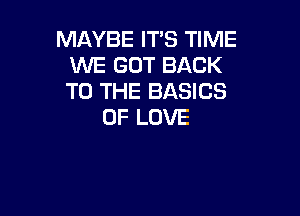 MAYBE ITS TIME
WE GOT BACK
TO THE BASICS

OF LOVE