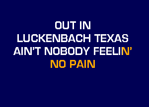 OUT IN
LUCKENBACH TEXAS
AIN'T NOBODY FEELIM
N0 PAIN