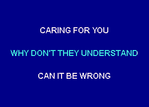 CARING FOR YOU

WHY DON'T THEY UNDERSTAND

CAN IT BE WRONG
