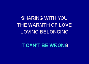 SHARING WITH YOU
THE WARMTH OF LOVE
LOVING BELONGING

IT CAN'T BE WRONG