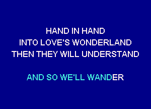 HAND IN HAND
INTO LOVE'S WONDERLAND
THEN THEY WILL UNDERSTAND

AND SO WE'LL WANDER