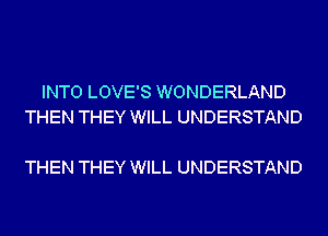 INTO LOVE'S WONDERLAND
THEN THEY WILL UNDERSTAND

THEN THEY WILL UNDERSTAND