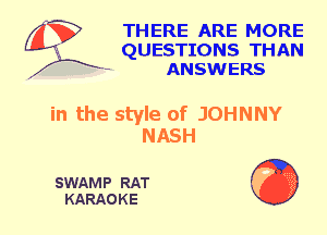 THERE ARE MORE
QUESTIONS THAN
- ANSWERS

SWAMP RAT
KARAOKE