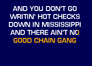 AND YOU DON'T GO
WRITIN' HOT CHECKS
DOWN IN MISSISSIPPI
AND THERE AIN'T NO

GOOD CHAIN GANG
