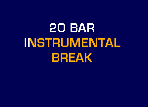 20 BAR
INSTRUMENTAL

BREAK