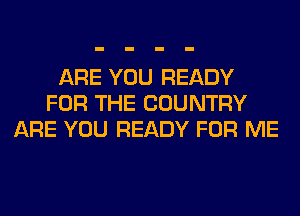 ARE YOU READY
FOR THE COUNTRY
ARE YOU READY FOR ME