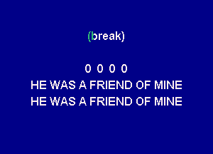 (break)

0 0 0 0
HE WAS A FRIEND OF MINE
HE WAS A FRIEND OF MINE
