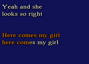 Yeah and she
looks so right

Here comes my girl
here comes my girl