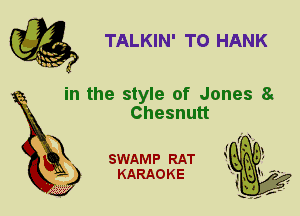 TALKIN' T0 HANK

in the style of Jones 8.
Chesnutt

SWAMP RAT
KARAOKE