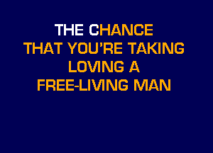 THE CHANGE
THAT YOU'RE TAKING
LOVING A

FREE-LIVING MAN