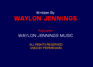 W ritten By

WAYLDN JENNINGS MUSIC

ALL RIGHTS RESERVED
USED BY PERMISSION