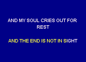 AND MY SOUL CRIES OUT FOR
REST

AND THE END IS NOT IN SIGHT