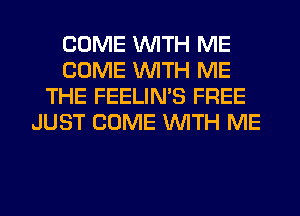 COME WITH ME
COME WITH ME
THE FEELIMS FREE
JUST COME WITH ME