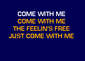 COME WITH ME
COME WITH ME
THE FEELIMS FREE
JUST COME WITH ME