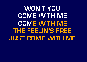 WON'T YOU
COME WITH ME
COME WITH ME

THE FEELIMS FREE
JUST COME WITH ME