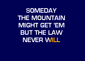 SOMEDAY
THE MOUNTAIN
MIGHT GET 'EM

BUT THE LAW
NEVER WILL