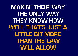 MAKIM THEIR WAY
THE ONLY WAY
THEY KNOW HOW
WELL THATS JUST A
LITTLE BIT MORE
THAN THE LAW
WLL ALLOW