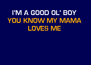 I'M A GOOD OL' BOY
YOU KNOW MY MAMA
LOVES ME