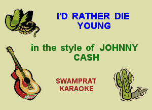 I'D RATHER DIE
YOUNG

in the style of JOHNNY

CASH
X

SWAMPRAT
KARAOKE